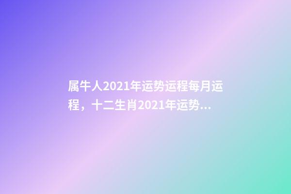 属牛人2021年运势运程每月运程，十二生肖2021年运势及运程每月运程 2021年属牛运势男，属牛女2021年运势及运程每月运程-第1张-观点-玄机派